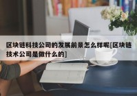 区块链科技公司的发展前景怎么样呢[区块链技术公司是做什么的]