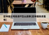 区块链公司投资ff怎么回事[区块链投资是啥]