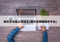 海外区块链公司排名[国外区块链技术平台]