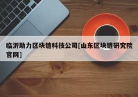 临沂助力区块链科技公司[山东区块链研究院官网]