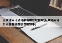 区块链审计公司都有哪些职位呢[区块链审计公司都有哪些职位呢知乎]