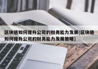 区块链如何提升公司的财务能力发展[区块链如何提升公司的财务能力发展策略]