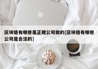 区块链有哪些是正规公司做的[区块链有哪些公司是合法的]