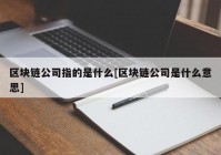 区块链公司指的是什么[区块链公司是什么意思]