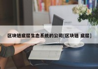 区块链底层生态系统的公司[区块链 底层]