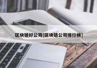 区块链好公司[区块链公司排行榜]