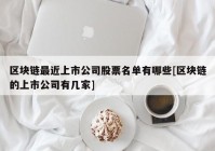 区块链最近上市公司股票名单有哪些[区块链的上市公司有几家]