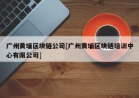 广州黄埔区块链公司[广州黄埔区块链培训中心有限公司]