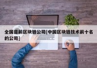 全国目前区块链公司[中国区块链技术前十名的公司]