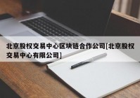 北京股权交易中心区块链合作公司[北京股权交易中心有限公司]