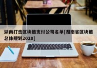 湖南打击区块链支付公司名单[湖南省区块链总体规划2020]