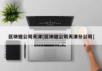 区块链公司天津[区块链公司天津分公司]