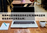 珠海坤云区块链信息技术公司[珠海坤云区块链信息技术公司怎么样]