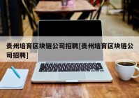 贵州培育区块链公司招聘[贵州培育区块链公司招聘]