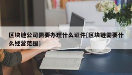 区块链公司需要办理什么证件[区块链需要什么经营范围]