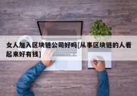 女人加入区块链公司好吗[从事区块链的人看起来好有钱]