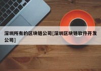 深圳所有的区块链公司[深圳区块链软件开发公司]