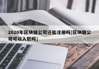 2020年区块链公司还能注册吗[区块链公司可以入职吗]