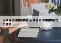 区块链公司捐赠物资[区块链公司捐赠物资怎么做账]